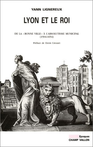 Lyon et le roi : de la bonne ville à l'absolutisme municipal (1594-1654)