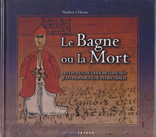 Le bagne ou la mort : destin d'un ouvrier mulhousien, Jean Népomucène Fehrenbach