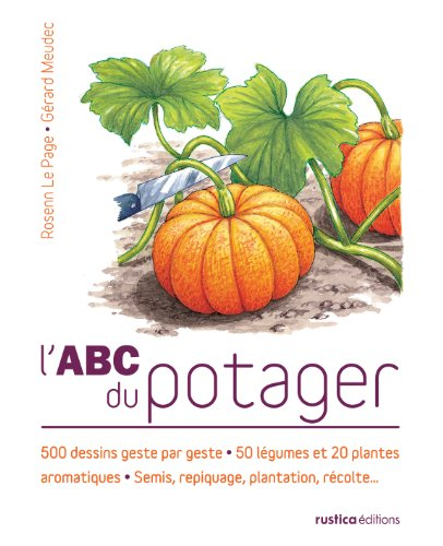 L'abc du potager : 500 dessins geste par geste, 50 légumes et 20 plantes aromatiques, semis, repiqua