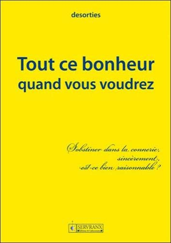 Tout ce bonheur quand vous voudrez : formulation MMVI-MMXI : s'obstiner dans la connerie, sincéremen