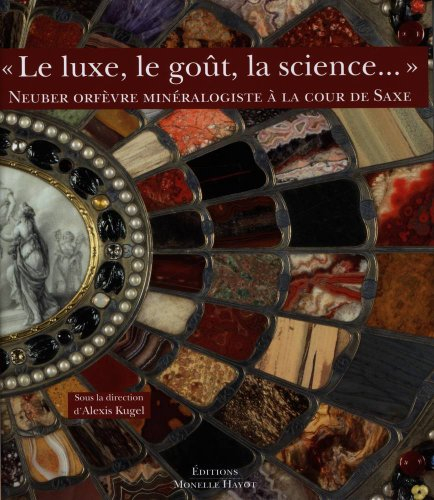Le luxe, le goût, la science... : Neuber, orfèvre minéralogiste, à la cour de Saxe