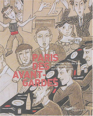 Paris des avant-gardes : aux rendez-vous des amis, des romantiques aux existentialistes