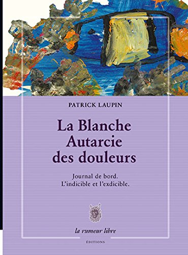 La blanche autarcie des douleurs : journal de bord : l'indicible et l'exdicible