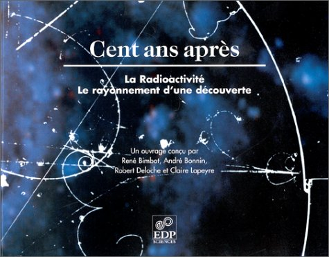 Cent ans après, la radioactivité, le rayonnement d'une découverte