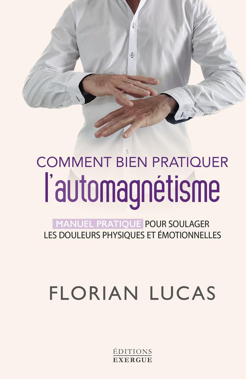 Comment bien pratiquer l'automagnétisme : manuel pratique pour soulager les douleurs physiques et ém
