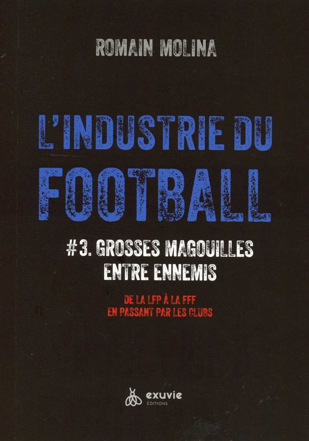 L'industrie du football. Vol. 3. Grosses magouilles entre ennemis : de la LFP à la FFF en passant pa