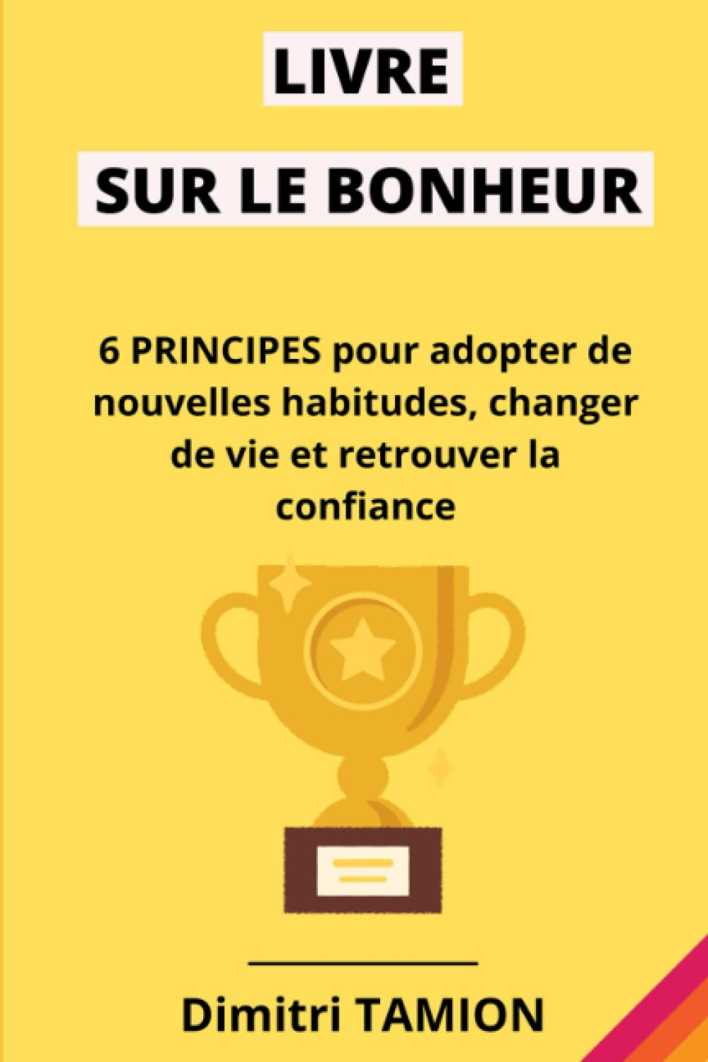 Livre sur le bonheur: 6 principes pour adopter de nouvelles habitudes, changer de vie et retrouver l