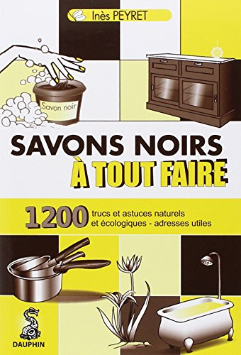 Savons noirs à tout faire : trucs et astuces naturels et écologiques, adresses utiles