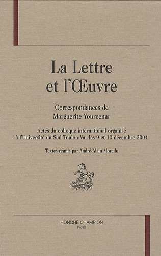 La lettre et l'oeuvre : correspondances de Marguerite Yourcenar : actes du colloque international or