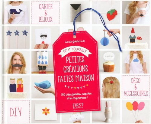 Petites créations faites maison : do it yourself : 350 idées faciles, rapides... et si mignonnes !