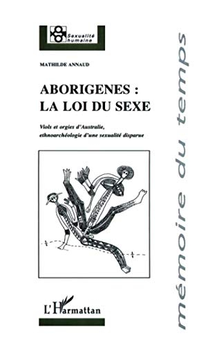 Aborigènes, la loi du sexe : viols et orgies d'Australie, ethnoarchéologie d'une sexualité disparue