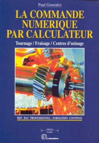 La Commande numérique par calculateur : tournage, fraisage, centres d'usinage