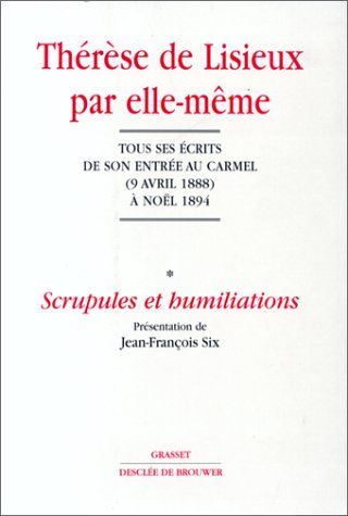 Thérèse de Lisieux par elle-même. Vol. 1. Scrupules et humiliations : tous ses écrits de son entrée 
