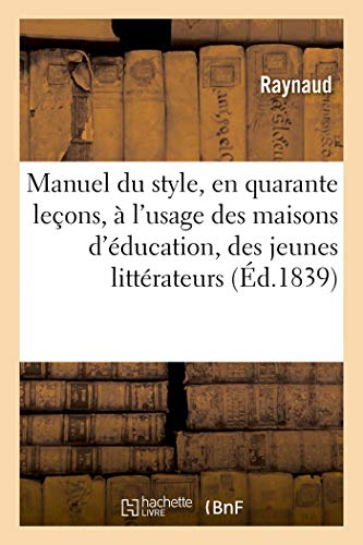 Manuel du style, en quarante leçons, à l'usage des maisons d'éducation, des jeunes littérateurs : et