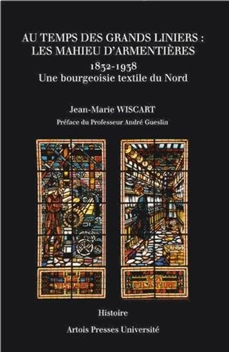 Au temps des grands liniers, les Mahieu d'Armentières (1832-1938) : une bourgeoisie textile du Nord
