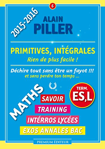 Maths terminale ES, L : savoir, training, interros lycées, exos annales bac. Vol. 6. Primitives, int