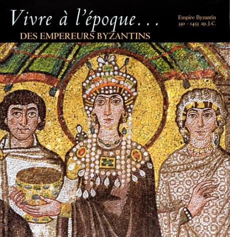 Vivre à l'époque des empereurs byzantins : Empire byzantin, 330-1453 apr. J.-C.