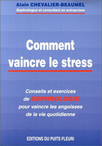 Comment vaincre le stress : conseils et exercices de sophrologie pour vaincre les angoisses de la vi