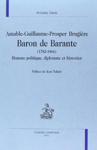 Amable-Guillaume-Prosper Brugière, baron de Barante, 1782-1866 : homme politique, diplomate, histori