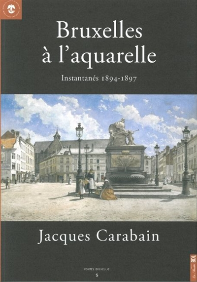Bruxelles à l'aquarelle, instantanés 1894-1897, Jacques Carabain