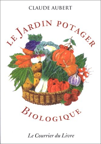 Le jardin potager biologique ou Comment cultiver son jardin sans engrais chimiques et sans traitemen