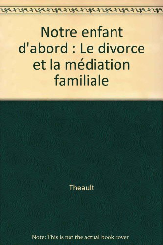 Notre enfant d'abord : le divorce et la médiation familiale