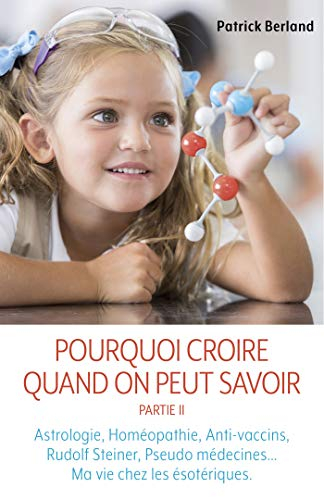 Pourquoi croire quand on peut savoir : Partie II : Astrologie, Homéopathie, Anti-vaccins, Rudolf Ste