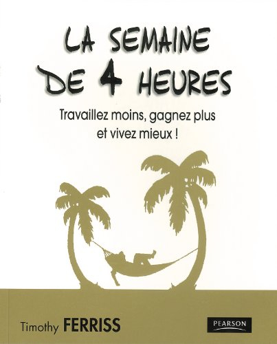 La semaine de 4 heures : travaillez moins, gagnez plus et vivez mieux !