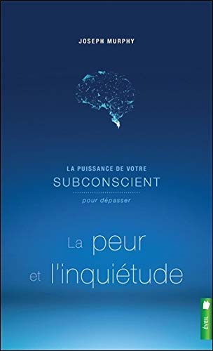 La puissance de votre subconscient pour dépasser la peur et l'inquiétude