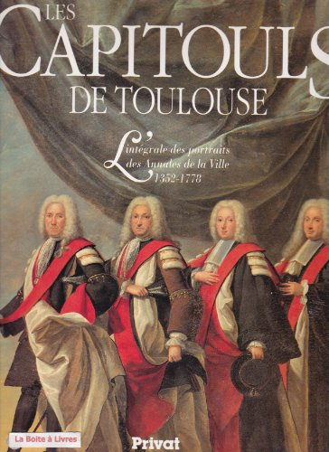 Les Capitouls de Toulouse : l'intégrale des portraits des annales de la ville, 1352-1778