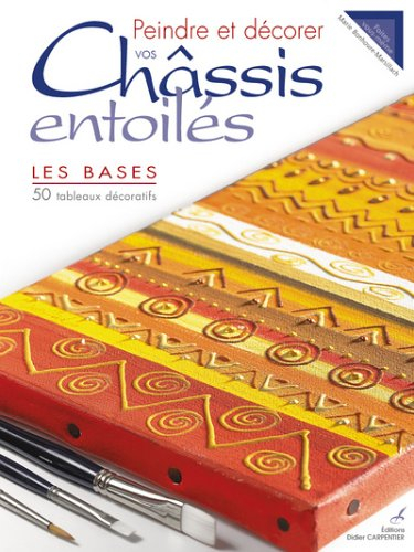 Peindre et décorer vos châssis entoilés : les bases : 50 tableaux décoratifs