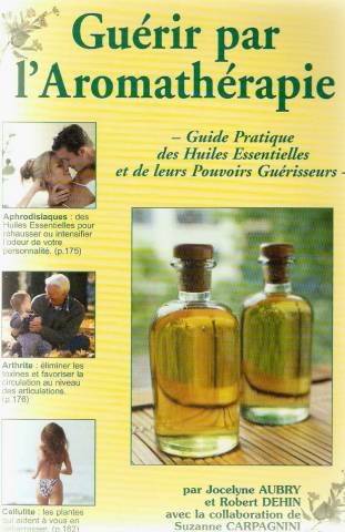guérir par l'aromathérapie : guide pratique des huiles essentielles et de leurs pouvoirs guérisseurs
