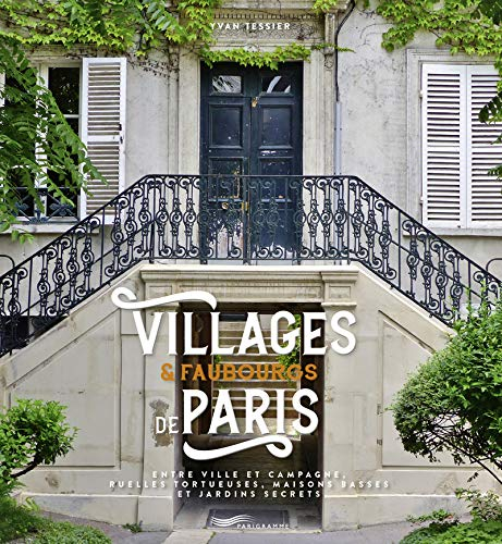 Villages & faubourgs de Paris : entre ville et campagne, ruelles tortueuses, maisons basses et jardi