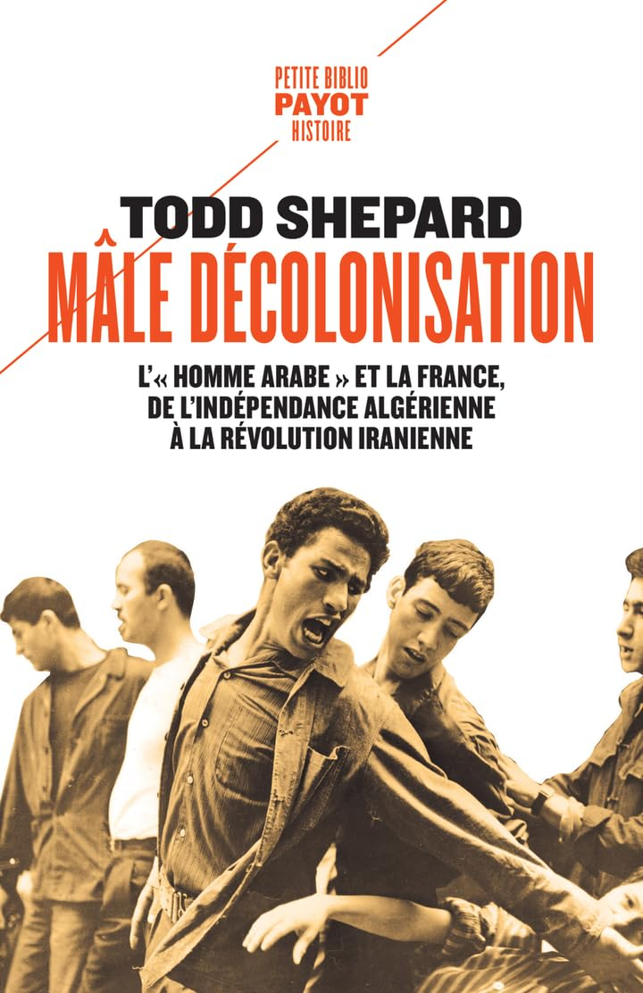 Mâle décolonisation : l'homme arabe et la France, de l'indépendance algérienne à la révolution irani