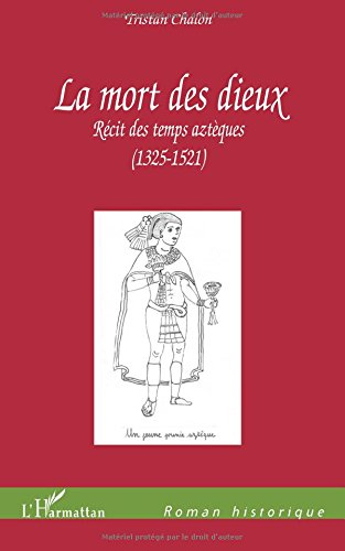 La mort des dieux : récit des temps aztèques (1325-1521)