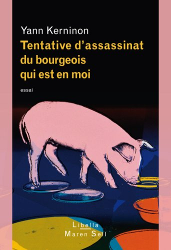 Tentative d'assassinat du bourgeois qui est en moi : essai sur le bourgeois, l'antibourgeois et la p