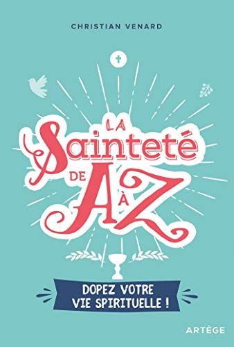 La sainteté de A à Z : dopez votre vie spirituelle !