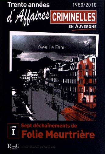 Trente années d'affaires criminelles en Auvergne : 1980-2010. Vol. 1. Sept déchaînements de folie me