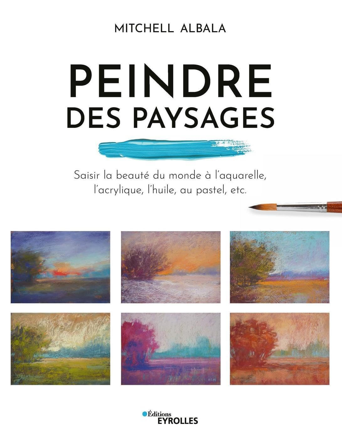 Peindre des paysages : saisir la beauté du monde à l'aquarelle, l'acrylique, l'huile, au pastel, etc