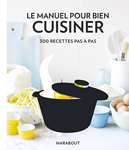Le manuel pour bien cuisiner : 300 recettes pas à pas