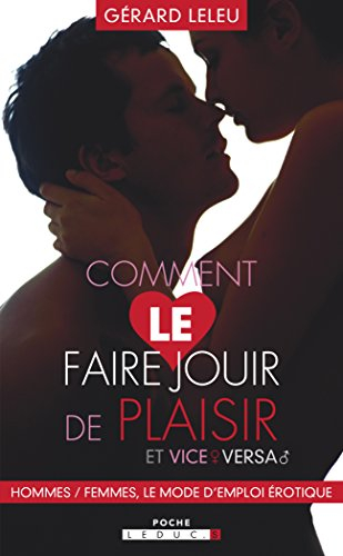 Comment le faire jouir de plaisir et vice versa : hommes-femmes, le mode d'emploi érotique. Comment 