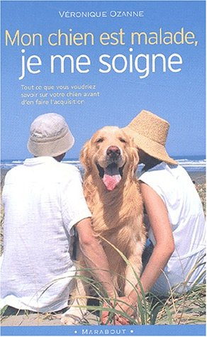 Mon chien est malade, je me soigne : tout ce que vous voudriez savoir sur votre chien avant d'en fai
