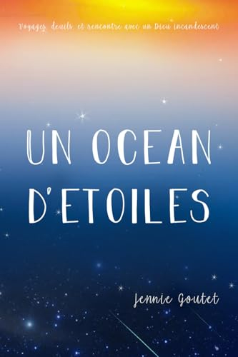 Un océan d'étoiles: Voyages, deuils, et rencontre avec un Dieu incandescent