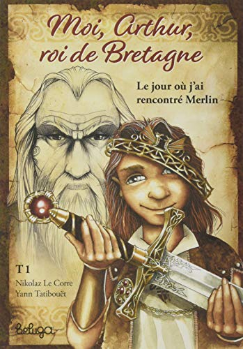 Moi, Arthur, roi de Bretagne. Vol. 1. Le jour où j'ai rencontré Merlin