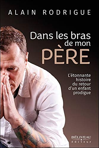 Dans les bras de mon Père : étonnante histoire du retour d'un enfant prodigue
