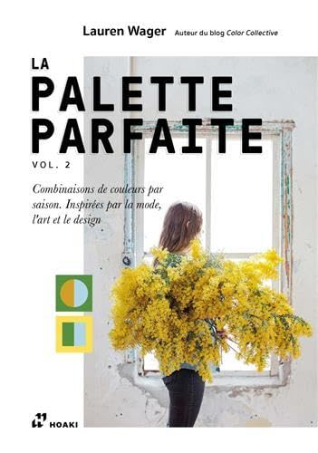 La palette parfaite. Vol. 2. Combinaisons de couleurs par saison, inspirées par la mode, l'art et le