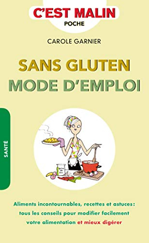 Sans gluten mode d'emploi : aliments incontournables, recettes et astuces : tous les conseils pour m