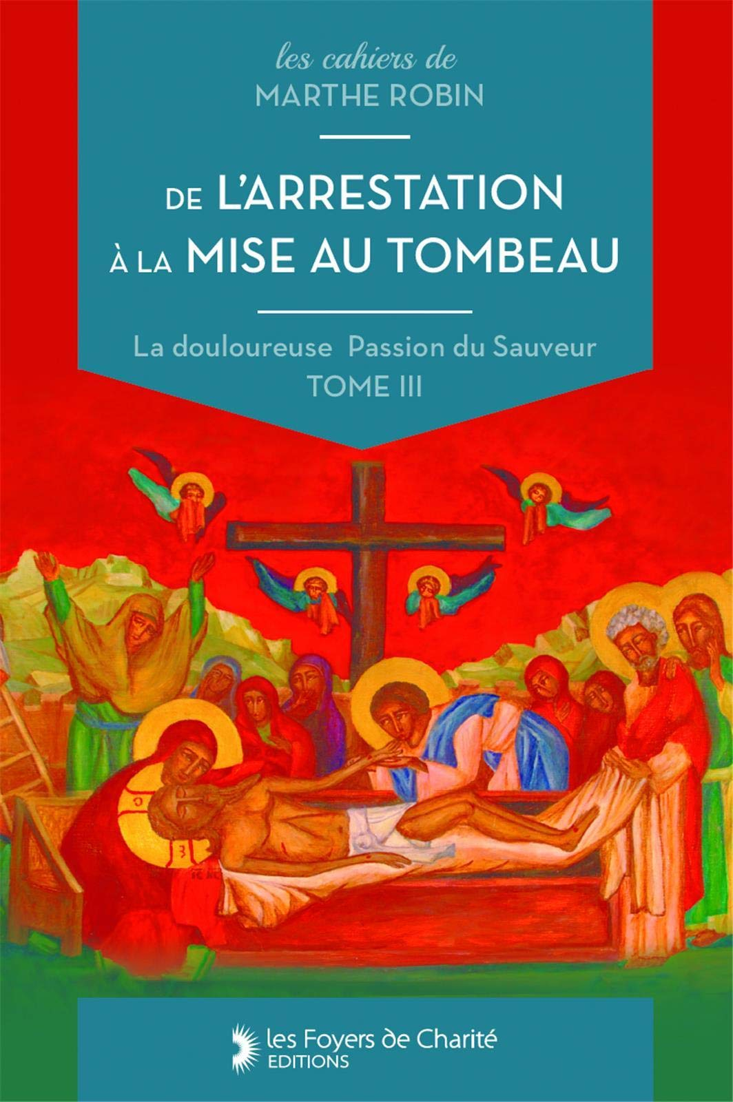 La douloureuse Passion du Sauveur. Vol. 3. De l'arrestation à la mise au tombeau : cahiers 11 à 14