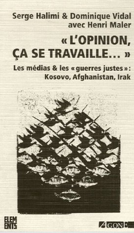 L'opinion, ça se travaille : les médias & les guerres justes : Kosovo, Afghanistan, Irak