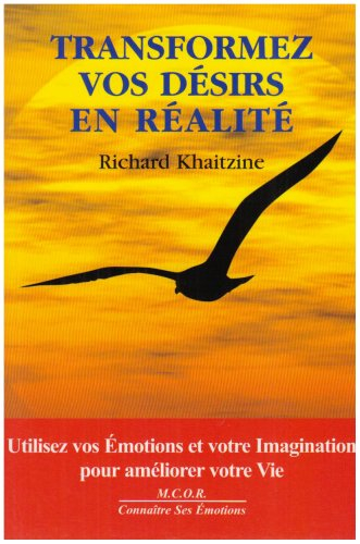 Transformez vos désirs en réalité : utilisez vos émotions et votre imagination pour améliorer votre 